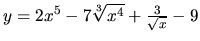 $y = 2x^5 - 7\sqrt[3]{x^4} + \frac{3}{\sqrt{x}} - 9$