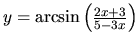 $y = \arcsin \left( \frac{2x+3}{5-3x} \right)$