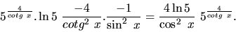 \begin{displaymath}
5^{\frac{4}{cotg\ x}}.\ln 5\ \frac{-4}{cotg^2\ x}.
\frac{-1}{\sin^2\ x} =
\frac{4\ln 5}{\cos^2\ x}\ 5^{\frac{4}{cotg\ x}}.
\end{displaymath}