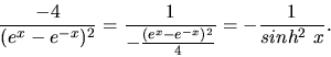 \begin{displaymath}
\frac{-4}{(e^x - e^{-x})^2} = \frac{1}{-\frac{(e^x - e^{-x})^2}{4}}
= -\frac{1}{sinh^2\ x}.
\end{displaymath}