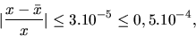 \begin{displaymath}\vert\frac{x-\bar x}{x}\vert \leq 3.10^{-5} \leq 0,5. 10^{-4},\end{displaymath}