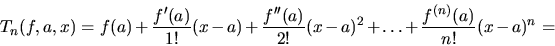 \begin{displaymath}
T_n(f,a,x) = f(a) + \frac{f'(a)}{1!}(x-a) +
\frac{f''(a)}{2!}(x-a)^2 + \dots + \frac{f^{(n)}(a)}{n!}(x-a)^n
=
\end{displaymath}