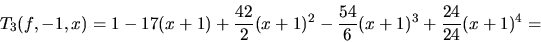 \begin{displaymath}
T_3(f,-1,x) = 1 - 17(x+1) + \frac{42}{2}(x+1)^2 -
\frac{54}{6}(x+1)^3 + \frac{24}{24}(x+1)^4 =
\end{displaymath}