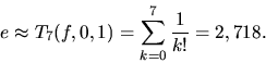 \begin{displaymath}
e \approx T_7(f,0,1) = \sum_{k=0}^7 \frac{1}{k!} = 2,718.
\end{displaymath}