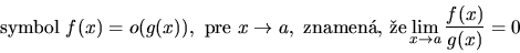 \begin{displaymath}
\hbox{symbol }
f(x)=o(g(x)), \hbox{ pre} \ x \rightarrow a,...
...znamen\' a, \v ze}
\lim_{x \rightarrow a}\frac{f(x)}{g(x)} =0
\end{displaymath}