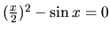 $ (\frac{x}{2})^2 - \sin x =0$