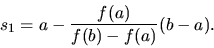 \begin{displaymath}
s_1 = a-\frac{f(a)}{f(b)-f(a)} (b-a).
\end{displaymath}