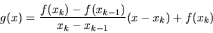 \begin{displaymath}
g(x) =\frac{f(x_k) -f(x_{k-1})}{x_k-x_{k-1}} (x-x_k) + f(x_k)\end{displaymath}