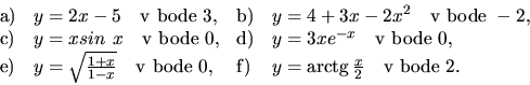 \begin{displaymath}
\begin{array}{llll}
{\mathrm a)} & y = 2x - 5 \quad {\mathrm...
...box{arctg}\,\frac{x}{2} \quad {\mathrm v\ bode}\ 2.
\end{array}\end{displaymath}