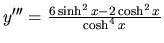 $y'''= \frac{6 \sinh^2 x - 2 \cosh^2 x}{\cosh^4 x}$