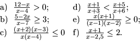 \begin{displaymath}
\begin{array}{ll}
\hbox{a) } \ \frac{12-x}{x-4} > 0;\ &
\hb...
...4)} \leq 0 &
\hbox{f) } \ \frac{x+1}{x-2,5} \leq 2.
\end{array}\end{displaymath}