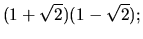 $(1+\sqrt{2})(1-\sqrt{2});$