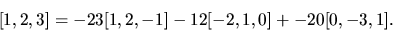 \begin{displaymath}[1,2,3]= -23[1,2,-1] - 12[-2,1,0] + -20[0,-3,1].
\end{displaymath}