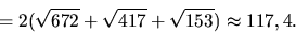 \begin{displaymath}
= 2(\sqrt{672}+\sqrt{417}+\sqrt{153}) \approx 117,4.
\end{displaymath}