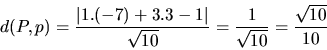 \begin{displaymath}
d(P,p) = \frac{\vert 1.(-7) + 3.3 - 1\vert}{\sqrt{10}} =
\frac{1}{\sqrt{10}} = \frac{\sqrt{10}}{10}
\end{displaymath}
