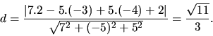 \begin{displaymath}
d
=
\frac{\vert 7.2 -5.(-3) + 5.(-4) + 2\vert}{\sqrt{7^2 + (-5)^2 + 5^2}}
=
\frac{\sqrt{11}}{3}.
\end{displaymath}