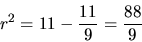 \begin{displaymath}
r^2 = 11 - \frac{11}{9} = \frac{88}{9}
\end{displaymath}