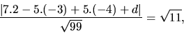 \begin{displaymath}
\frac{\vert 7.2 -5.(-3) + 5.(-4) + d\vert}{\sqrt{99}} = \sqrt{11},
\end{displaymath}
