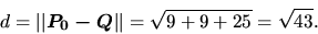 \begin{displaymath}
d = \vert\vert\vec{P_0 - Q}\vert\vert = \sqrt{9 + 9 + 25} = \sqrt{43}.
\end{displaymath}