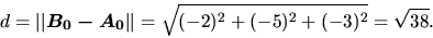 \begin{displaymath}
d = \vert\vert\vec{B_0 - A_0}\vert\vert = \sqrt{(-2)^2+(-5)^2+(-3)^2} =
\sqrt{38}.
\end{displaymath}